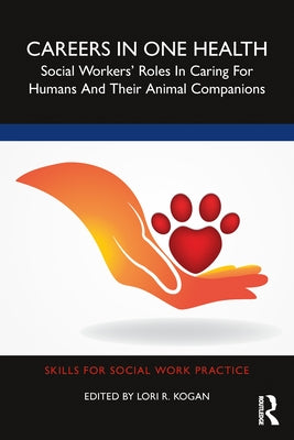 Careers in One Health: Social Workers' Roles in Caring for Humans and Their Animal Companions by Kogan, Lori R.