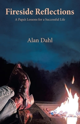 Fireside Reflections: A Papa's Lessons for a Successful Life by Dahl, Alan