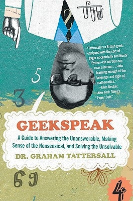 Geekspeak: A Guide to Answering the Unanswerable, Making Sense of the Nonsensical, and Solving the Unsolvable by Tattersall, Graham