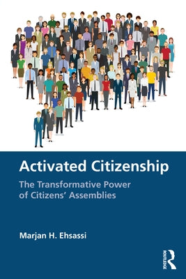 Activated Citizenship: The Transformative Power of Citizens' Assemblies by Ehsassi, Marjan H.