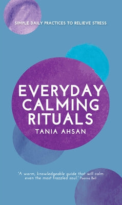 Everyday Calming Rituals: Simple Daily Practices to Reduce Stress by Ahsan, Tania