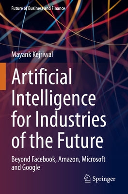 Artificial Intelligence for Industries of the Future: Beyond Facebook, Amazon, Microsoft and Google by Kejriwal, Mayank