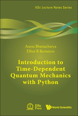 Introduction to Time-Dependent Quantum Mechanics with Python by Atanu Bhattacharya, Elliot R. Bernstein