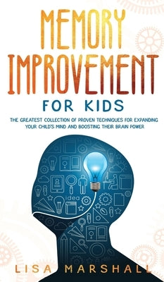 Memory Improvement For Kids: The Greatest Collection Of Proven Techniques For Expanding Your Child's Mind And Boosting Their Brain Power by Marshall, Lisa