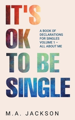 It's Ok To Be Single: A Book Of Declarations For Singles Volume 1- All About Me by Jackson, M. a.