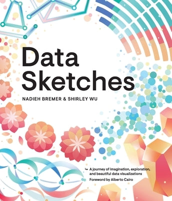 Data Sketches: A Journey of Imagination, Exploration, and Beautiful Data Visualizations by Bremer, Nadieh