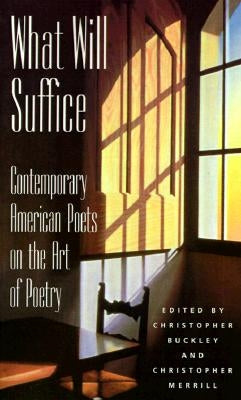 What Will Suffice: Contemporary American Poets on the Art of Poetry by Buckley, Christopher