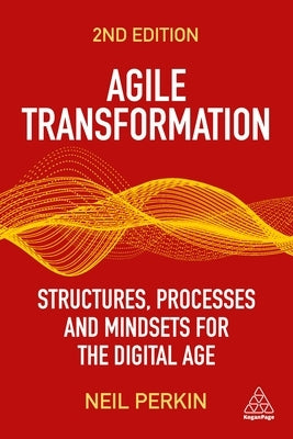 Agile Transformation: Structures, Processes and Mindsets for the Digital Age by Perkin, Neil