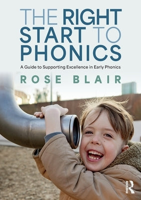 The Right Start to Phonics: A Guide to Supporting Excellence in Early Phonics by Blair, Rose