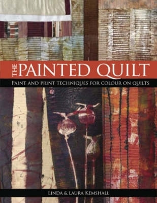 The Painted Quilt: Paint and Print Techniques for Colour on Quilts by Kempshall, Linda