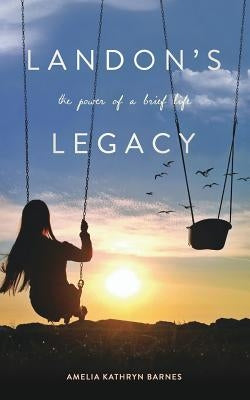 Landon's Legacy: The Power of a Brief Life by Barnes, Amelia Kathryn