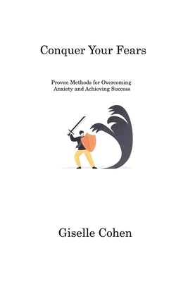 Conquer Your Fears: Proven Methods for Overcoming Anxiety and Achieving Success by Cohen, Giselle