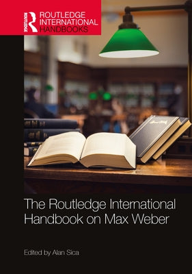 The Routledge International Handbook on Max Weber by Sica, Alan