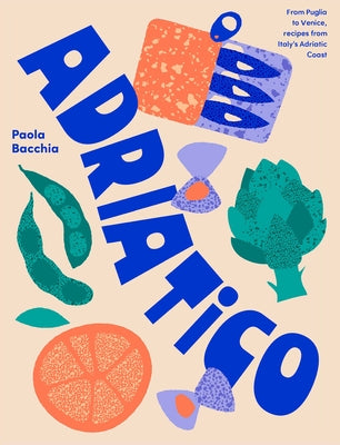 Adriatico: Recipes and Stories from Italy's Adriatic Coast by Bacchia, Paola