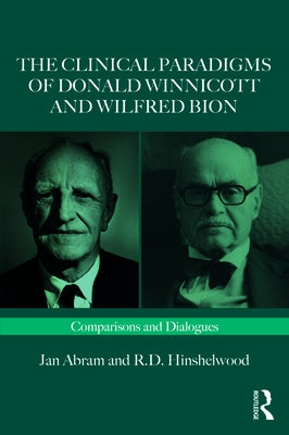 The Clinical Paradigms of Donald Winnicott and Wilfred Bion: Comparisons and Dialogues by Abram, Jan