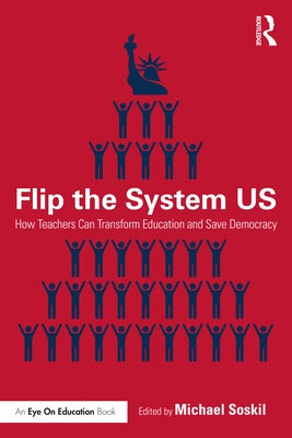 Flip the System US: How Teachers Can Transform Education and Save Democracy by Soskil, Michael