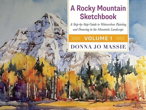 A Rocky Mountain Sketchbook: A Step-By-Step Guide to Watercolour Painting and Drawing in the Mountain Landscape by Massie, Donna Jo