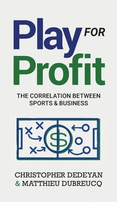 Play For Profit: The Correlation Between Sports and Business by Dedeyan, Christopher