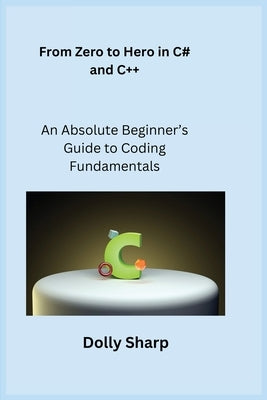 From Zero to Hero in C# and C++: An Absolute Beginner's Guide to Coding Fundamentals by Wizard, Sqlpy