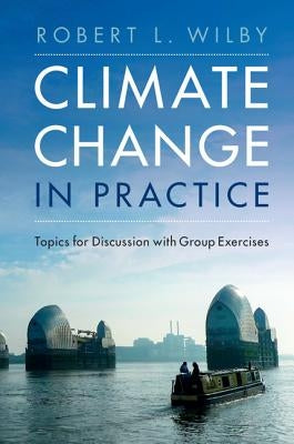 Climate Change in Practice: Topics for Discussion with Group Exercises by Wilby, Robert L.