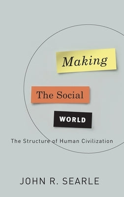 Making the Social World: The Structure of Human Civilization by Searle, John