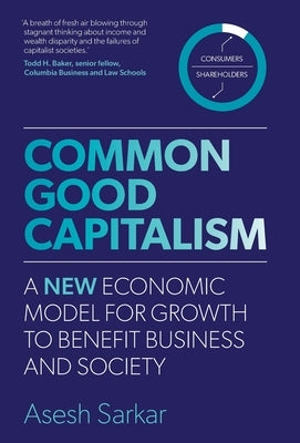 Common Good Capitalism: A new economic model for growth to benefit business and society by Sarkar, Asesh