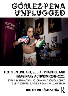 Gómez-Peña Unplugged: Texts on Live Art, Social Practice and Imaginary Activism (2008-2020) by GÃ³mez-PeÃ±a, Guillermo