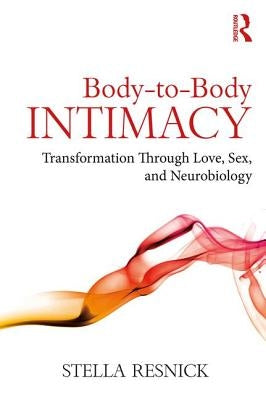 Body-to-Body Intimacy: Transformation Through Love, Sex, and Neurobiology by Resnick, Stella