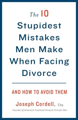 The 10 Stupidest Mistakes Men Make When Facing Divorce: And How to Avoid Them by Cordell, Joseph