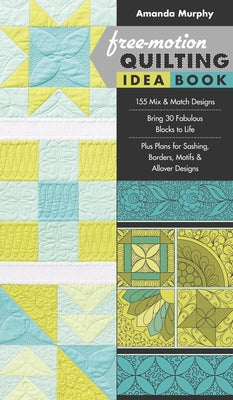 Free-Motion Quilting Idea Book: - 155 Mix & Match Designs - Bring 30 Fabulous Blocks to Life - Plus Plans for Sashing, Borders, Motifs & Allover Desig by Murphy, Amanda