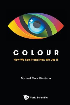 Colour: How We See It and How We Use It by Michael Mark Woolfson