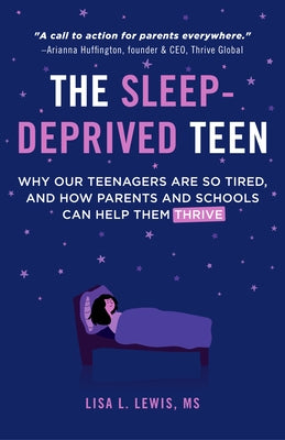 The Sleep-Deprived Teen: Why Our Teenagers Are So Tired, and How Parents and Schools Can Help Them Thrive (Healthy Sleep Habits, Sleep Patterns by Lewis, Lisa L.