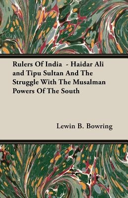 Rulers Of India - Haidar Ali and Tipu Sultan And The Struggle With The Musalman Powers Of The South by Bowring, Lewin B.