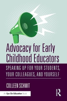 Advocacy for Early Childhood Educators: Speaking Up for Your Students, Your Colleagues, and Yourself by Schmit, Colleen