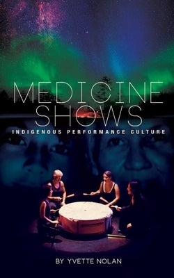 Medicine Shows: Indigenous Performance Culture by Nolan, Yvette