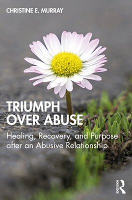 Triumph Over Abuse: Healing, Recovery, and Purpose after an Abusive Relationship by Murray, Christine E.