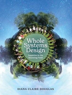 Whole Systems Design: Inquiries in the Knowing Field by Douglas, Diana Claire