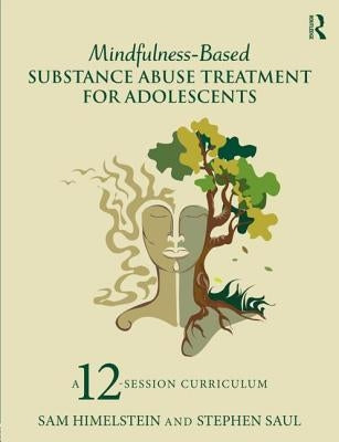 Mindfulness-Based Substance Abuse Treatment for Adolescents: A 12-Session Curriculum by Himelstein, Sam