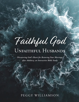 Faithful God/Unfaithful Husbands: Discovering God's Heart for Restoring Your Marriage after Adultery, and Interactive Bible Study by Williamson, Peggy