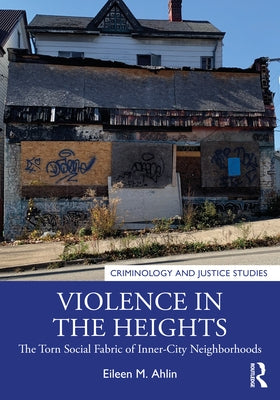 Violence in the Heights: The Torn Social Fabric of Inner-City Neighborhoods by Ahlin, Eileen M.