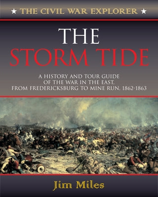 The Storm Tide: A History and Tour Guide of the War in the East, from Fredericksburg to Mine Run, 1862-1863 by Miles, Jim