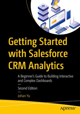 Getting Started with Salesforce Crm Analytics: A Beginner's Guide to Building Interactive and Complex Dashboards by Yu, Johan