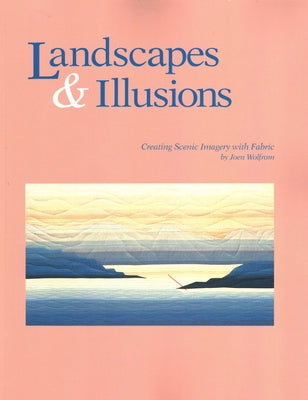 Landscapes and Illusions. Creating Scenic Imagery with Fabric by Wolfrom, Joen