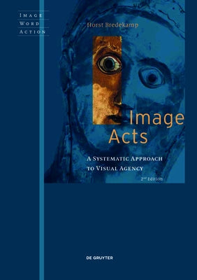 Image Acts: A Systematic Approach to Visual Agency by Bredekamp, Horst