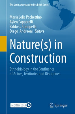 Nature(s) in Construction: Ethnobiology in the Confluence of Actors, Territories and Disciplines by Pochettino, Mar?a Lelia