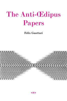 The Anti-Oedipus Papers by Guattari, Felix