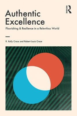 Authentic Excellence: Flourishing & Resilience in a Relentless World by Crace, R. Kelly