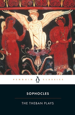 The Theban Plays: King Oedipus; Oedipus at Colonus; Antigone by Sophocle