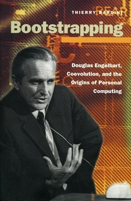 Bootstrapping: Douglas Engelbart, Coevolution, and the Origins of Personal Computing by Bardini, Thierry