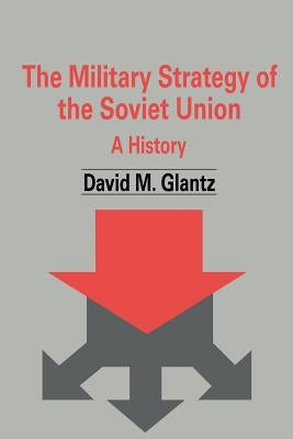 The Military Strategy of the Soviet Union: A History by Glantz, David M.